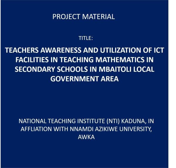 TEACHERS AWARENESS AND UTILIZATION OF ICT FACILITIES IN TEACHING MATHEMATICS IN SECONDARY SCHOOLS IN MBAITOLI LOCAL GOVERNMENT AREA