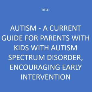 AUTISM - A Current Guide for Parents with Kids with Autism Spectrum Disorder, Encouraging Early Intervention