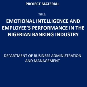 EMOTIONAL INTELLIGENCE AND EMPLOYEE’S PERFORMANCE IN THE NIGERIAN BANKING INDUSTRY PROJECT YEAR: 2023 NUMBER OF PAGES: 69 FILE TYPE: PDF DEGREE: OND DEPARTMENT: DEPARTMENT OF BUSINESS ADMINISTRATION AND MANAGEMENT
